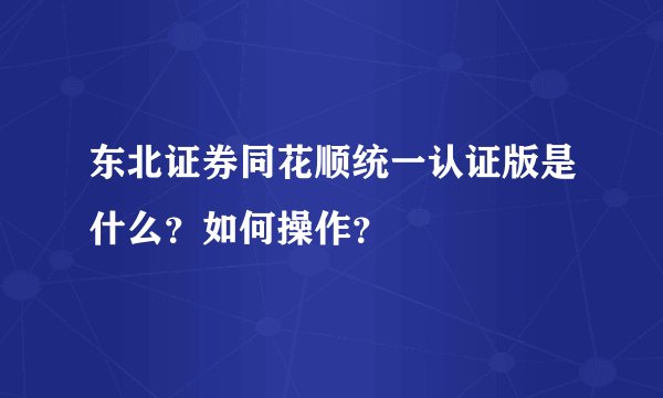 东北证券同花顺统一认证版是什么？如何操作？