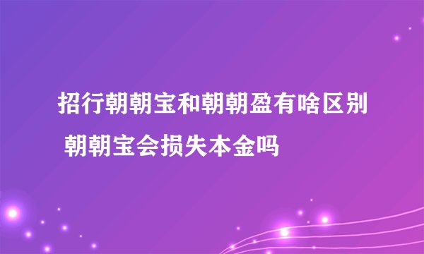 招行朝朝宝和朝朝盈有啥区别 朝朝宝会损失本金吗