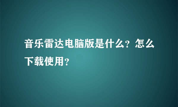 音乐雷达电脑版是什么?怎么下载使用?