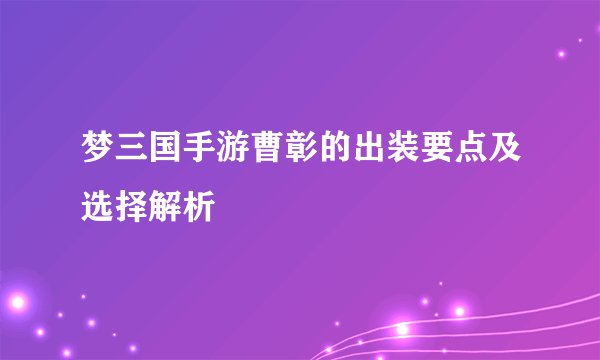 梦三国手游曹彰的出装要点及选择解析