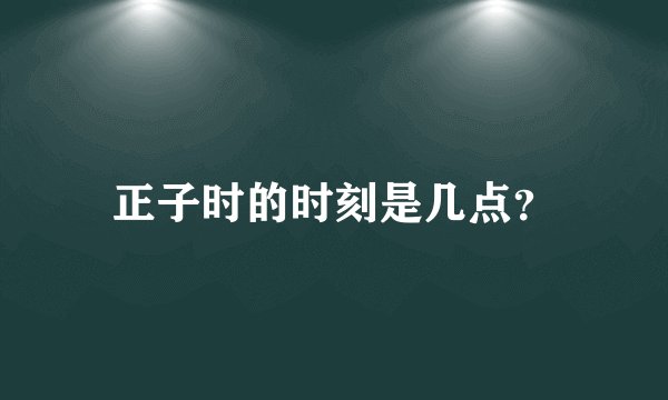 正子时的时刻是几点？