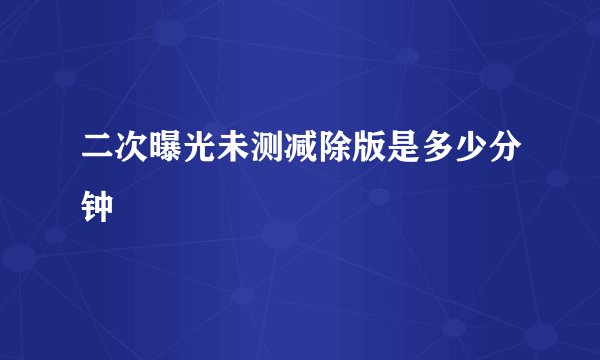二次曝光未测减除版是多少分钟