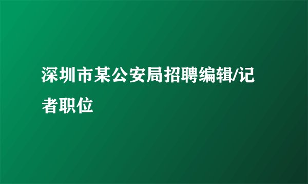 深圳市某公安局招聘编辑/记者职位