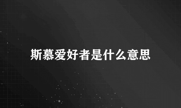 斯慕爱好者是什么意思