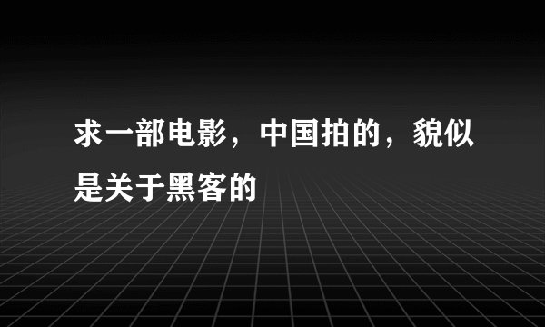 求一部电影，中国拍的，貌似是关于黑客的