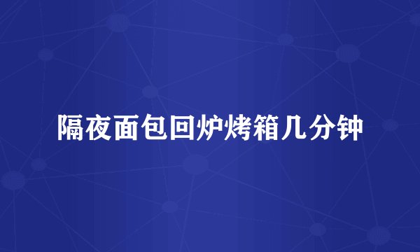 隔夜面包回炉烤箱几分钟