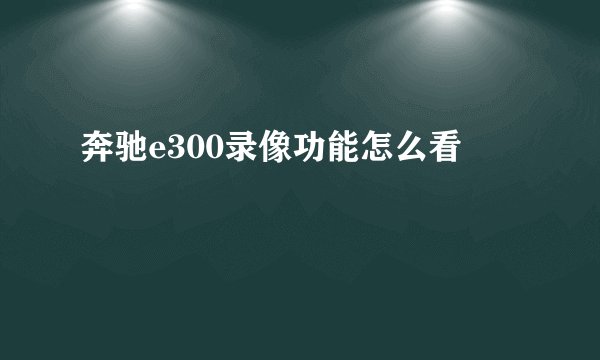 奔驰e300录像功能怎么看