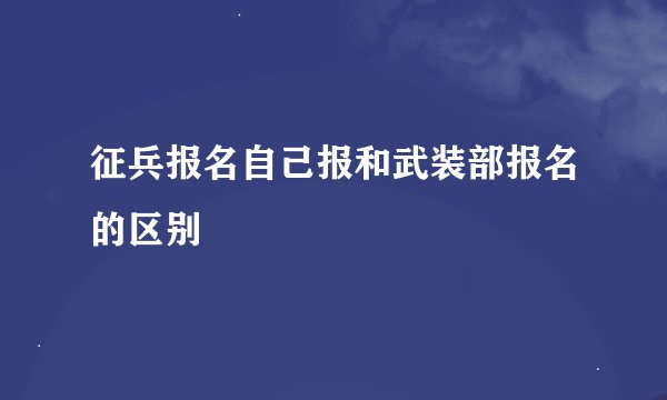 征兵报名自己报和武装部报名的区别