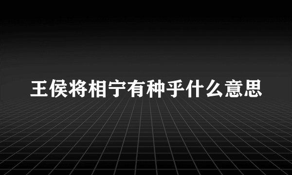 王侯将相宁有种乎什么意思