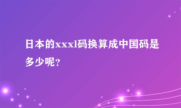 日本的xxxl码换算成中国码是多少呢？