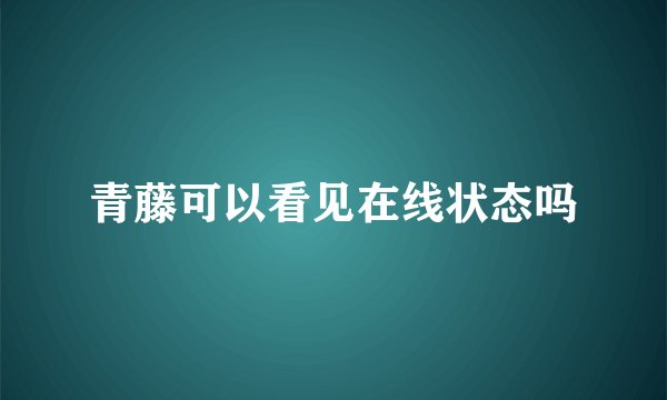 青藤可以看见在线状态吗