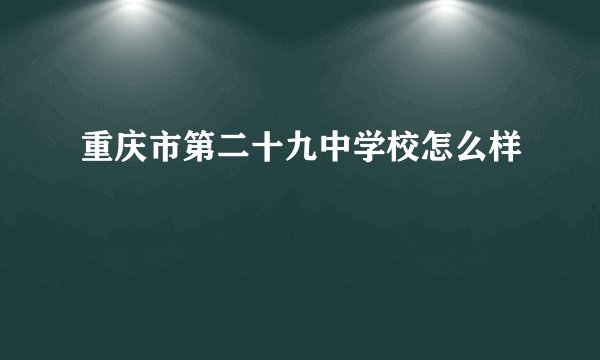 重庆市第二十九中学校怎么样