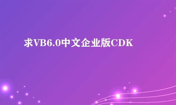 求VB6.0中文企业版CDK