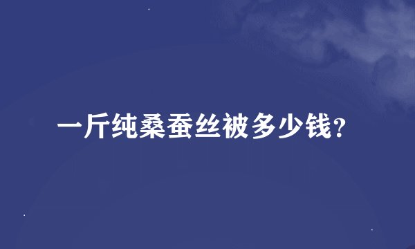 一斤纯桑蚕丝被多少钱？