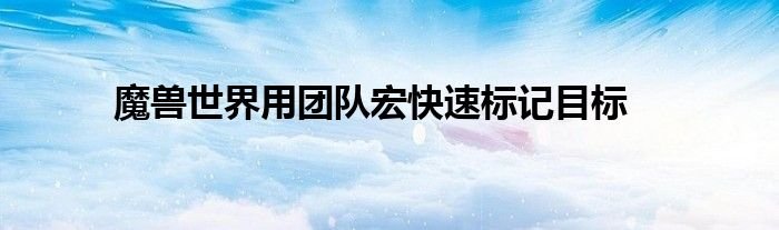 魔兽世界用团队宏快速标记目标