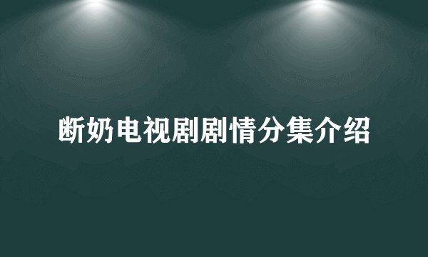 断奶电视剧剧情分集介绍