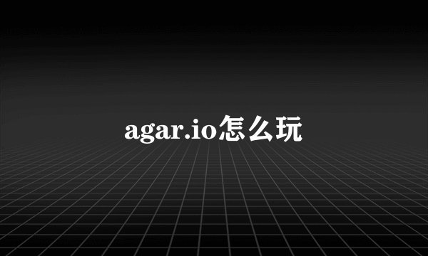 agar.io怎么玩