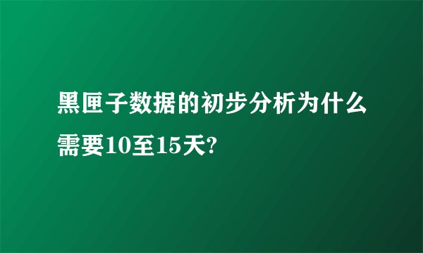黑匣子数据的初步分析为什么需要10至15天?