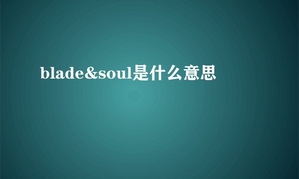 blade&soul是什么意思