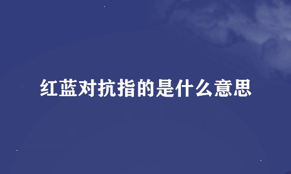 红蓝对抗指的是什么意思