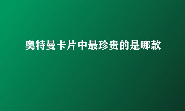奥特曼卡片中最珍贵的是哪款