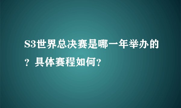 S3世界总决赛是哪一年举办的？具体赛程如何？