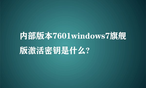 内部版本7601windows7旗舰版激活密钥是什么?
