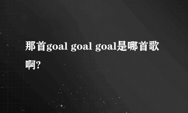 那首goal goal goal是哪首歌啊?