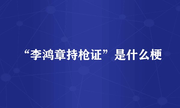 “李鸿章持枪证”是什么梗