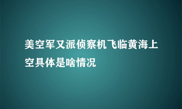 美空军又派侦察机飞临黄海上空具体是啥情况