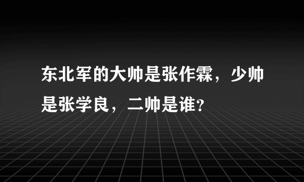 东北军的大帅是张作霖，少帅是张学良，二帅是谁？