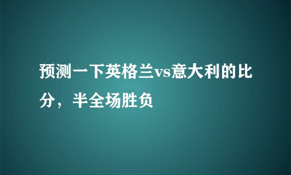 预测一下英格兰vs意大利的比分，半全场胜负