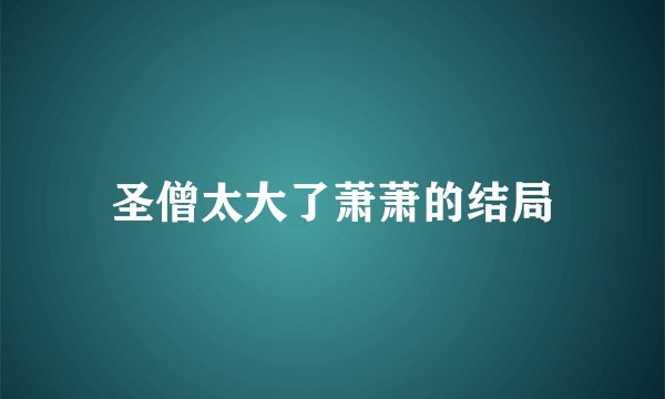 圣僧太大了萧萧的结局