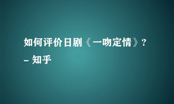 如何评价日剧《一吻定情》? - 知乎