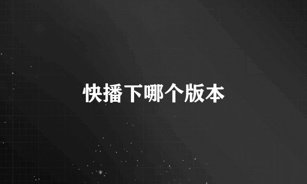 快播下哪个版本