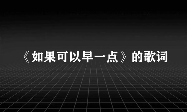 《如果可以早一点》的歌词