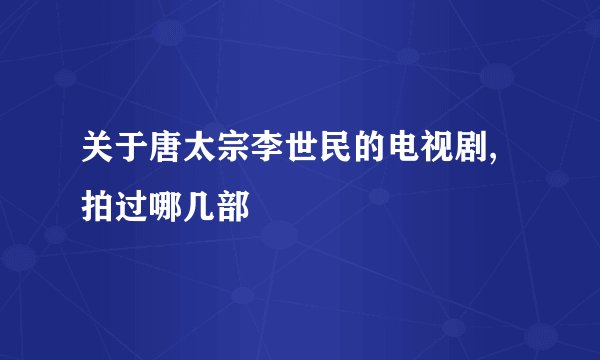 关于唐太宗李世民的电视剧,拍过哪几部