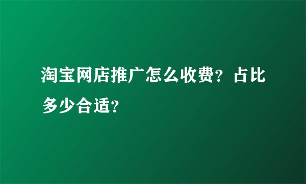 淘宝网店推广怎么收费？占比多少合适？