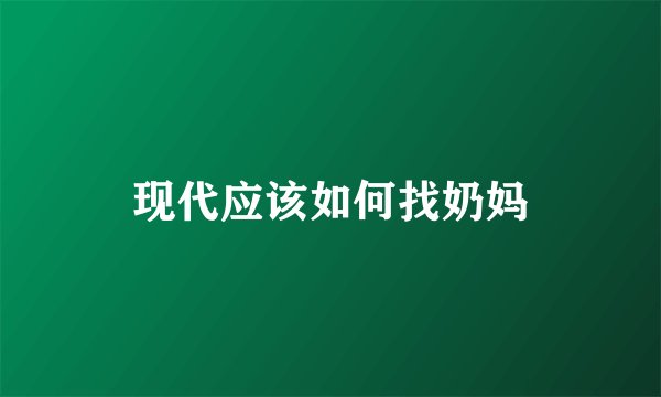现代应该如何找奶妈