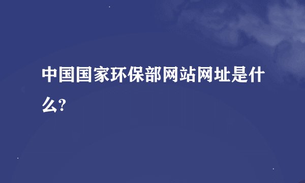 中国国家环保部网站网址是什么?