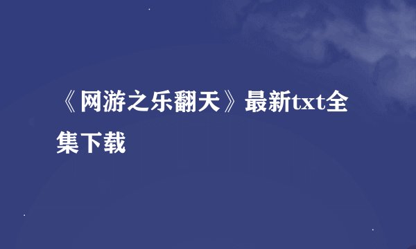 《网游之乐翻天》最新txt全集下载