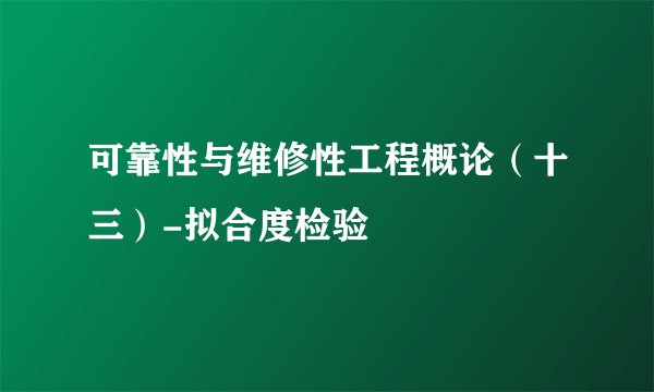 可靠性与维修性工程概论(十三)-拟合度检验