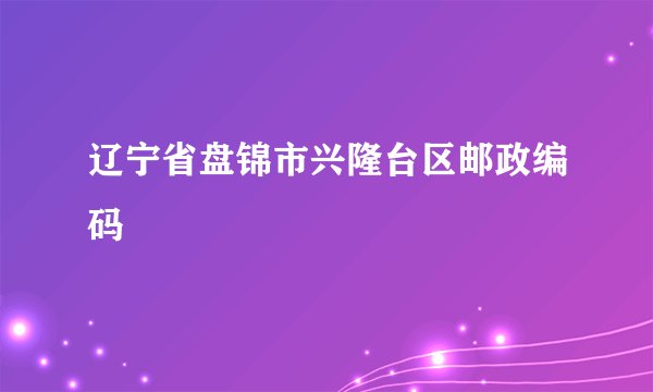 辽宁省盘锦市兴隆台区邮政编码