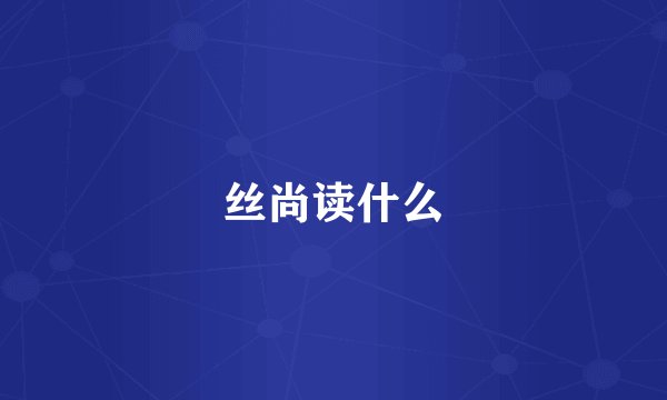 丝尚读什么