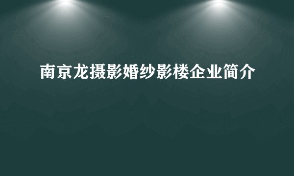 南京龙摄影婚纱影楼企业简介