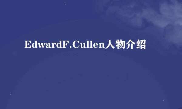 EdwardF.Cullen人物介绍