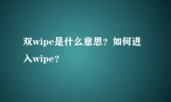 双wipe是什么意思？如何进入wipe？