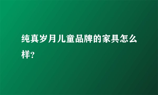纯真岁月儿童品牌的家具怎么样？