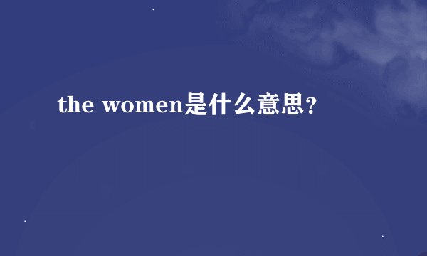 the women是什么意思？