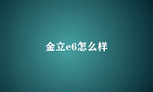 金立e6怎么样